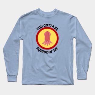 You Gotta Be Squiddin' Me - Squid Pun Long Sleeve T-Shirt